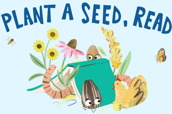 A whimsical illustration with the text "PLANT A SEED, READ" above a teal book. A worm, a sunflower seed character, a chicken with a chick, a bee, and a butterfly surround the book, which is nestled among flowers and plants.